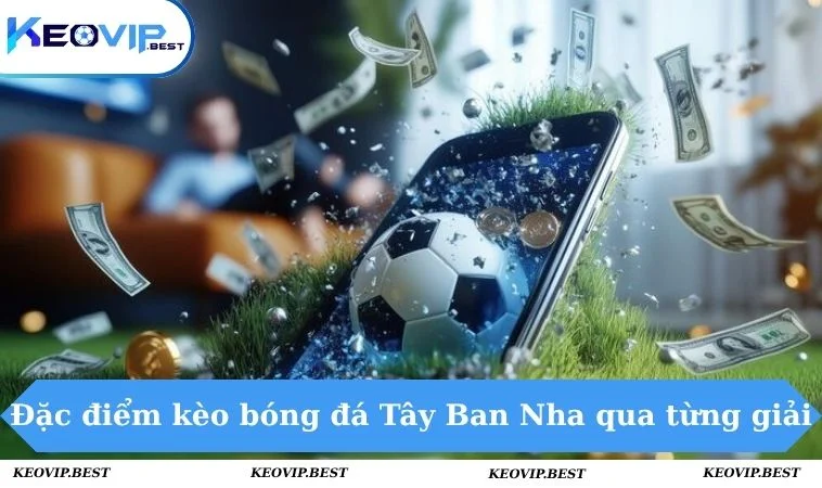 Đặc điểm kèo bóng đá Tây Ban Nha qua từng giải