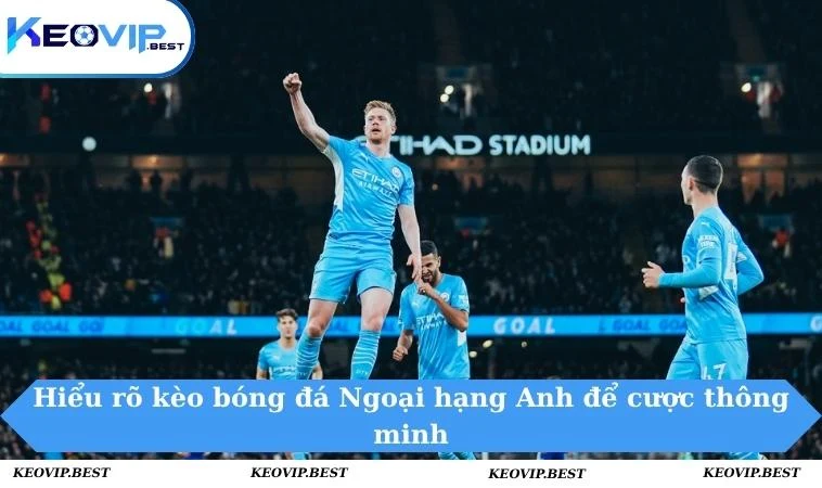 Kèo bóng đá Ngoại hạng Anh - Đoán Tỉ Số, Soi Kèo Chuẩn 1 Hiểu rõ kèo bóng đá Ngoại hạng Anh để cược thông minh
