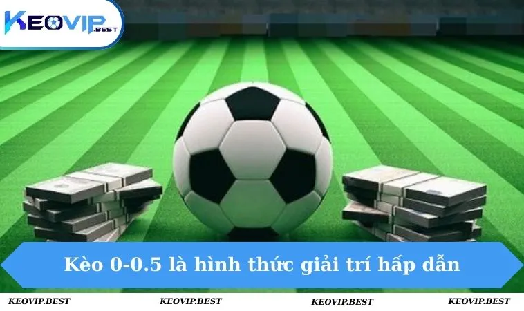 Kèo 0-0.5 Là Gì? Hướng Dẫn Đặt Cược Cùng Chuyên Gia Dễ Thắng 1 Kèo 0-0.5 là hình thức giải trí thú vị & hấp dẫn