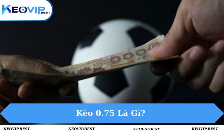 Kèo 0.75 Là Gì? Chia Sẻ Cách Đọc Kèo Cực Chuẩn Cho Tân Binh 7 keo-0.75-la-gi