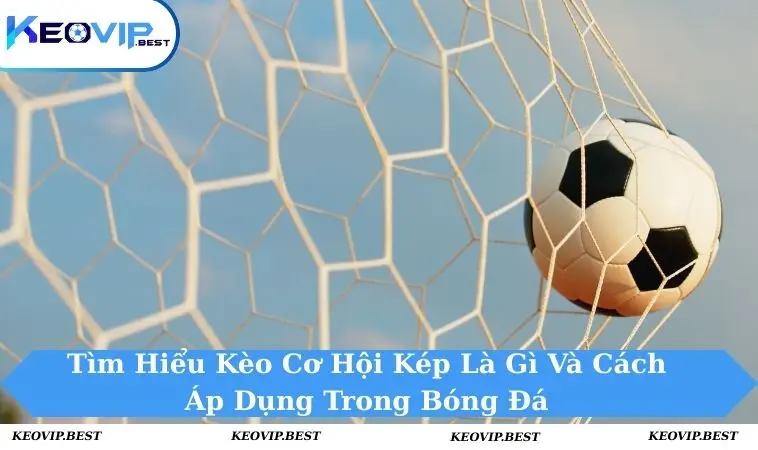Kèo cơ hội kép là gì