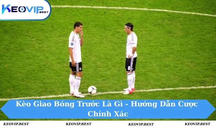 Kèo giao bóng trước là gì