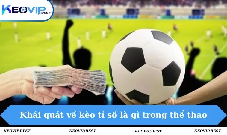 Kèo Tỉ Số Là Gì? Toàn Bộ Thông Tin Cần Biết Trước Khi Chơi 1 Khái quát về kèo tỉ số là gì trong thể thao